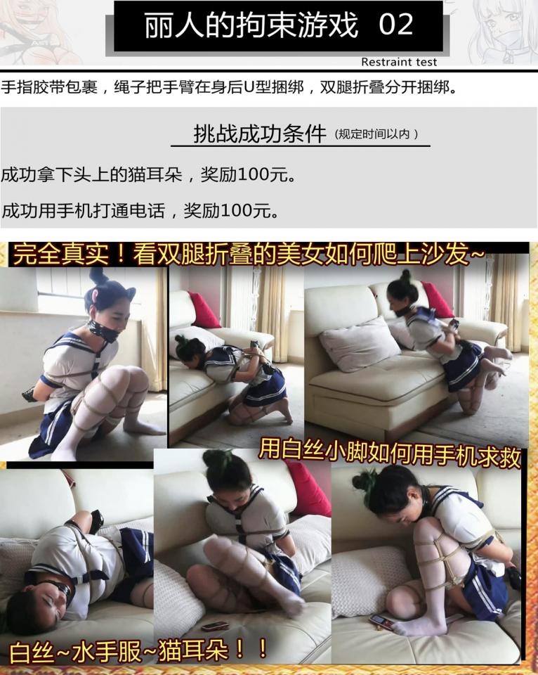 丽人的拘束游戏-2！写实系捆绑游戏！水手服猫耳白丝美女双腿折叠捆绑！要完成各种游戏挑战！折叠双腿还要爬上沙发~白丝脚趾拨打电话！千万不要错过~ 很明显灵感来自日本的紧缚实验，这个系列一开始非常有趣，但是长期的解缚太过单调，于是自己有了灵感，如果让美女被用奇特的方法捆绑，然后来完成各种游戏是不是会更有趣，于是带着这种想法制作出了中国版的紧缚试验。<br><br>这次是白丝双腿折叠捆绑，然后完成各种高难度的挑战，过程精彩，完全写实，非常有趣，结局精彩反转，希望大家喜欢~