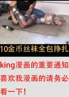 king！10金币丝袜全包挣扎！king漫画的重要通知！！！喜欢我漫画的请务必点进来看一下！ 重要通知！重要通知！重要通知！<br><br><br>应为规定原因，图片一直发视频区太混乱了，而且一直用网盘下载很多人看不了还会经常被和谐，非常麻烦，所以以后我的漫画会在的新版块 ： 图片区--原创套图  版块更新！<br><br>重要！！！可能你们不会一直去看这个版块，一般都看视频区，所以如果喜欢和想看我漫画的更新朋友们请务必点击我头像边上的  关注   或者 ta的图片   这样我每次发新漫画大家都能第一时间收到站内信息的通知！<br><br>好处：01大家可以自己在直接看图了，不会在出现被和谐啊，看不了之类的情况了，02在套图区购买后您会收到一封站内信息，这个信息是下载套图的链接，喜欢收藏的也可以下载下来看，其实是让大家更方便了。