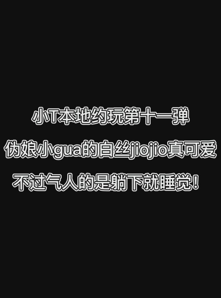 小T本地约玩第十一弹 伪娘小gua的白丝jiojio真可爱 不过气人的是躺下就睡觉 小T本地约玩第十一弹 伪娘小gua的白丝jiojio真可爱 不过气人的是躺下就睡觉<br>这存货比较新，小gua也是第一次被捆，不过女装这块是真的大佬级别，主要风格是可爱风，不过当时玩的时候都聊天去了，没有怎么拍，看以后了，哈哈！<br>最后就是感谢小伙伴的关注和收看，也可以看一下我的其他定拍，原创等视频，谢谢啦！<br>(下载压缩包解压之后添加后缀.MP4即可观看）