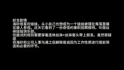 《丝袜娃娃》-第一集—应聘成为丝袜娃娃被客人玩到[X_X]呕吐昏厥—水箱溺水 定拍服务可留言和加v号Mihaisha2005<br>这次剧情海砂应聘丝袜娃娃被客人[X_X]强高玩到昏迷后，被工作人员塞入水箱里面清洗连续溺水<br>应聘物化俱乐部体验成为全包丝袜娃娃<br><br>海砂很喜欢娃娃，从小自己也想成为一个娃娃被摆在角落里展览被人参观。这天它看到了一份奇怪的兼职招聘模特。叫做丝袜娃娃俱乐部。<br>但面试的规则需要穿着连体丝袜 丝袜套头带上假发。虽然很疑惑<br>但海砂和公司人事沟通之后解释是说因为工作性质进行提前筛选和必要的环节。<br><br>前言剧情