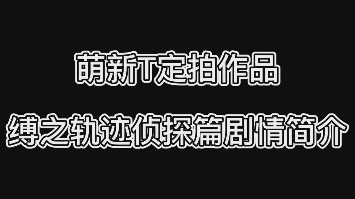 萌新T定拍作品·缚之轨迹侦探篇剧情简介 萌新T定拍作品·缚之轨迹侦探篇剧情简介<br><br>（不是合集不是集锦是简介！！！）<br>为了方便新关注的小伙伴能更快了解剧情<br>我做了一个系列剧情简介（绝不是为了水视频，哈哈哈哈）<br>内容都是每部视频的前一两分钟并配上了文字说明<br>这次是缚之轨迹侦探篇<br><br>目前新的系列已经在拍摄当中，期待新系列的出炉！<br>同时会放出短片集做一个预热！<br>以前的作品都非常精彩，内容也充实，希望小伙伴多多支持！<br>同时把求生欲拉满，剧情纯属虚构，不对标现实人和事！<br>其他系列视频也请大家多多支持！可以查看我的主页和合集帖子，小伙伴可以点进去逛逛！<br><br>希望喜欢的小伙伴多多支持，关注，收藏！您的支持就是我更新的动力！<br>下载压缩包解压之后添加后缀.MP4即可观看<br>还有就是如果小伙伴遇到解压说文件损坏，请在解压的时候，找到其他，勾选保留损坏的文件再点确定，最后解压完成文件是存在没有损坏的，这是百度网盘下载之后的小bug<br>