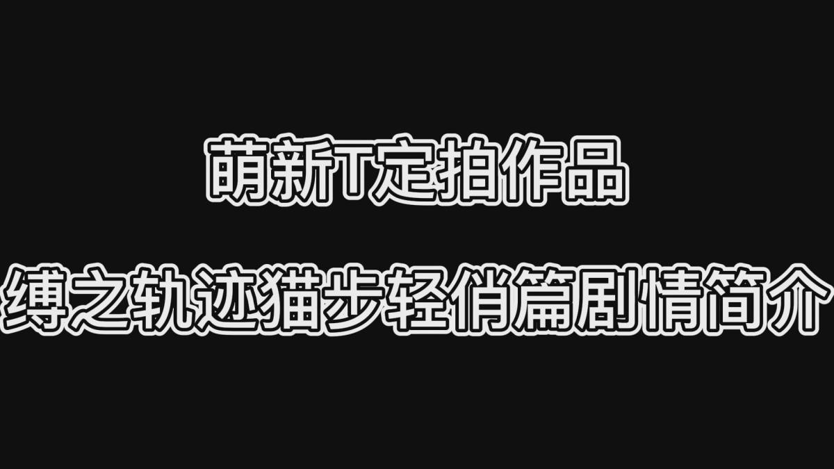 萌新T定拍作品·缚之轨迹猫步轻俏篇剧情简介 萌新T定拍作品·缚之轨迹猫步轻俏篇剧情简介<br><br>（不是合集不是集锦是简介！！！）<br>为了方便新关注的小伙伴能更快了解剧情<br>我做了一个系列剧情简介（绝不是为了水视频，哈哈哈哈）<br>内容都是每部视频的前一两分钟并配上了文字说明<br>这次是缚之轨迹猫步轻俏篇<br><br>目前新的系列已经在拍摄当中，期待新系列的出炉！<br>同时会放出短片集做一个预热！<br>以前的作品都非常精彩，内容也充实，希望小伙伴多多支持！<br>同时把求生欲拉满，剧情纯属虚构，不对标现实人和事！<br>其他系列视频也请大家多多支持！可以查看我的主页和合集帖子，小伙伴可以点进去逛逛！<br><br>希望喜欢的小伙伴多多支持，关注，收藏！您的支持就是我更新的动力！<br>下载压缩包解压之后添加后缀.MP4即可观看<br>还有就是如果小伙伴遇到解压说文件损坏，请在解压的时候，找到其他，勾选保留损坏的文件再点确定，最后解压完成文件是存在没有损坏的，这是百度网盘下载之后的小bug