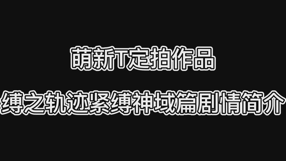 萌新T定拍作品·缚之轨迹紧缚神域篇剧情简介 萌新T定拍作品·缚之轨迹紧缚神域篇剧情简介<br><br>（不是合集不是集锦是简介！！！）<br>为了方便新关注的小伙伴能更快了解剧情<br>我做了一个系列剧情简介（绝不是为了水视频，哈哈哈哈）<br>内容都是每部视频的前一两分钟并配上了文字说明<br>这次是缚之轨迹紧缚神域篇<br><br>目前新的系列已经在拍摄当中，期待新系列的出炉！<br>同时会放出短片集做一个预热！<br>以前的作品都非常精彩，内容也充实，希望小伙伴多多支持！<br>同时把求生欲拉满，剧情纯属虚构，不对标现实人和事！<br>其他系列视频也请大家多多支持！可以查看我的主页和合集帖子，小伙伴可以点进去逛逛！<br><br>希望喜欢的小伙伴多多支持，关注，收藏！您的支持就是我更新的动力！<br>下载压缩包解压之后添加后缀.MP4即可观看<br>还有就是如果小伙伴遇到解压说文件损坏，请在解压的时候，找到其他，勾选保留损坏的文件再点确定，最后解压完成文件是存在没有损坏的，这是百度网盘下载之后的小bug